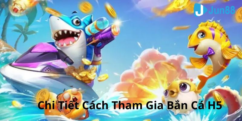 Tìm hiểu cách tham gia trò chơi bắn cá h5